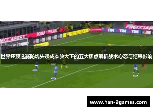 世界杯预选赛防线失误成本放大下的五大焦点解析战术心态与结果影响