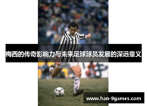 梅西的传奇影响力与未来足球球员发展的深远意义