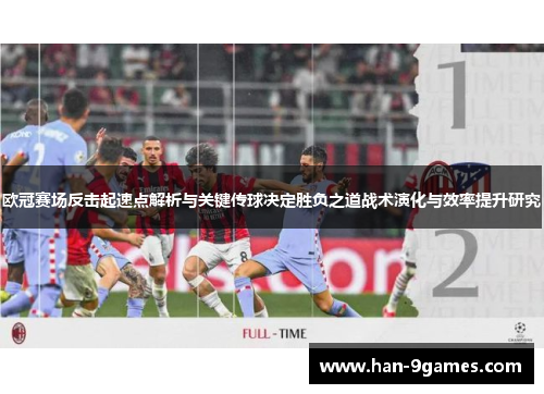 欧冠赛场反击起速点解析与关键传球决定胜负之道战术演化与效率提升研究 欧冠赛场反击起速点解析与关键传球决定胜负之道战术演化与效率提升研究