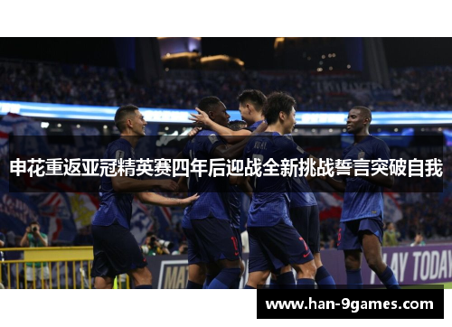 申花重返亚冠精英赛四年后迎战全新挑战誓言突破自我