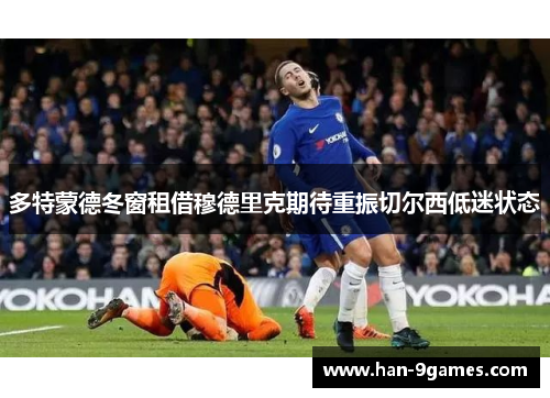 多特蒙德冬窗租借穆德里克期待重振切尔西低迷状态 多特蒙德冬窗租借穆德里克期待重振切尔西低迷状态