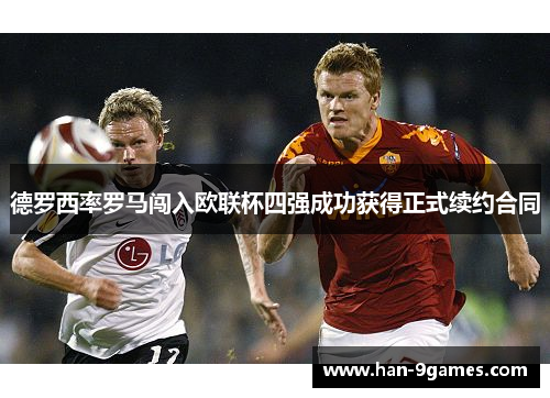 德罗西率罗马闯入欧联杯四强成功获得正式续约合同 德罗西率罗马闯入欧联杯四强成功获得正式续约合同