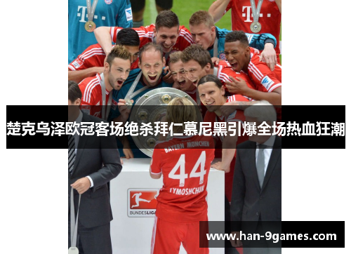 楚克乌泽欧冠客场绝杀拜仁慕尼黑引爆全场热血狂潮 楚克乌泽欧冠客场绝杀拜仁慕尼黑引爆全场热血狂潮