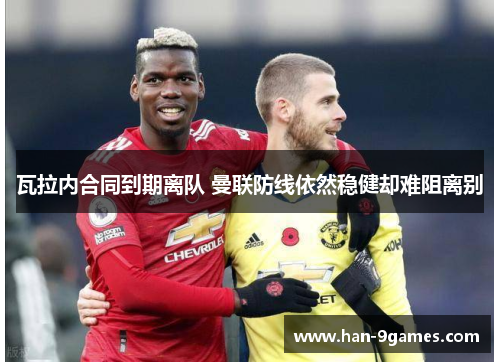 瓦拉内合同到期离队 曼联防线依然稳健却难阻离别 瓦拉内合同到期离队 曼联防线依然稳健却难阻离别