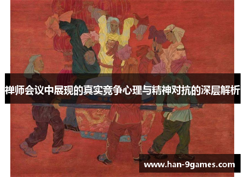 禅师会议中展现的真实竞争心理与精神对抗的深层解析 禅师会议中展现的真实竞争心理与精神对抗的深层解析