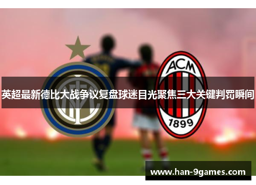 英超最新德比大战争议复盘球迷目光聚焦三大关键判罚瞬间