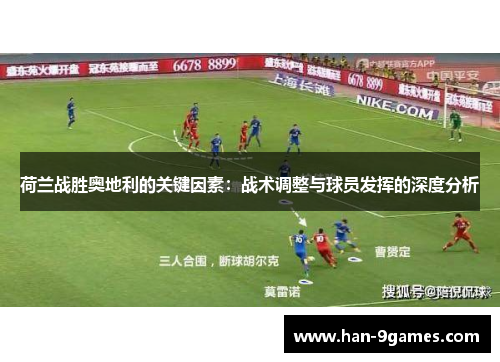 荷兰战胜奥地利的关键因素：战术调整与球员发挥的深度分析