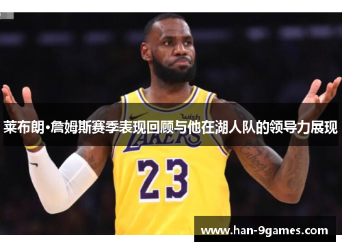 莱布朗·詹姆斯赛季表现回顾与他在湖人队的领导力展现