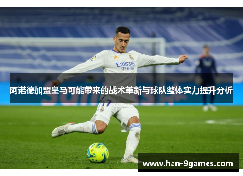阿诺德加盟皇马可能带来的战术革新与球队整体实力提升分析