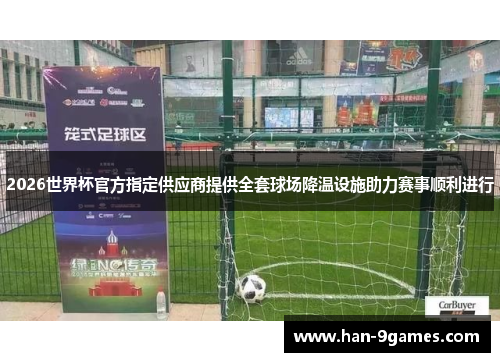 2026世界杯官方指定供应商提供全套球场降温设施助力赛事顺利进行 2026世界杯官方指定供应商提供全套球场降温设施助力赛事顺利进行